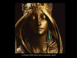 La Nature (1900, bronze doré et malachite, détail)
 