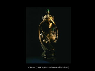 La Nature (1900, bronze doré et malachite, détail)
 