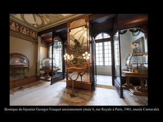 Boutique du bijoutier Georges Fouquet anciennement située 6, rue Royale à Paris, 1901, musée Carnavalet.
 