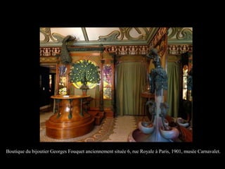 Boutique du bijoutier Georges Fouquet anciennement située 6, rue Royale à Paris, 1901, musée Carnavalet.
 