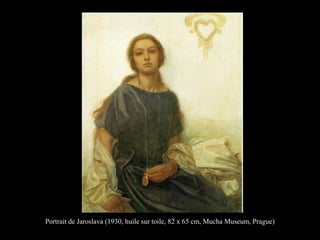 Portrait de Jaroslava (1930, huile sur toile, 82 x 65 cm, Mucha Museum, Prague)
 