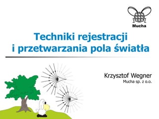 Techniki rejestracji
i przetwarzania pola światła
Krzysztof Wegner
Mucha sp. z o.o.
 