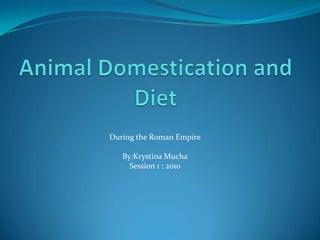 Animal Domestication and Diet During the Roman Empire By:KrystinaMucha Session 1 : 2010 