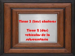 Tiene 3 (tres) choferes  Tiene 2 (dos) vehículos de la subsecretaría  