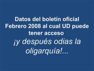 Datos del boletín oficial Febrero 2008 al cual UD puede tener acceso  ¡y después odias la oligarquía!... 