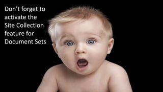 Don’t forget to
activate the
Site Collection
feature for
Document Sets
 