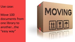 Use case:
Move 100
documents from
one library to
another…the
“easy way”
 