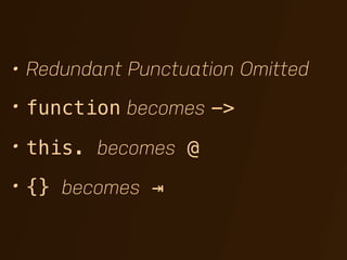 • Redundant Punctuation Omitted
• function becomes ->

• this. becomes @

• {} becomes ⇥
 