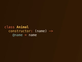 class Animal
  constructor: (name) ->
    @name = name
 