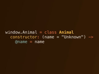 window.Animal = class Animal
  constructor: (name = "Unknown") ->
    @name = name
 