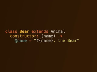 class Bear extends Animal
  constructor: (name) ->
    @name = "#{name}, the Bear"
 