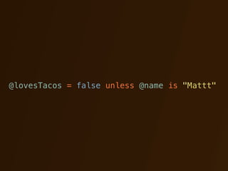 @lovesTacos = false unless @name is "Mattt"
 