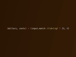 [dollars, cents] = (input.match /(d+)/g) ? [0, 0]
 