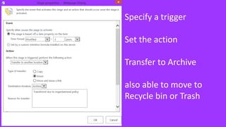 Specify a trigger
Set the action
Transfer to Archive
also able to move to
Recycle bin or Trash
 