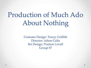 Production of Much Ado
About Nothing
Costume Design: Tracey Griffith
Director: Adam Celia
Set Design: Preston Lovell
Group 57
 