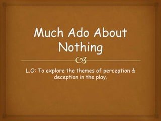 L.O: To explore the themes of perception &
deception in the play.
 