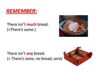 REMEMBER: Thereisn’tmuchbread. (=There’ssome.)Thereisn’tanybread.(= There’snone; nobread; zero)