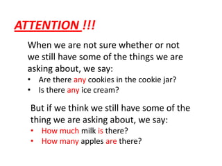 ATTENTION !!!When we are not sure whether or not we still have some of the things we are asking about, we say:Are there any cookies in the cookie jar?