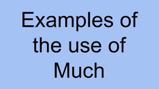 Examples of
the use of
Much