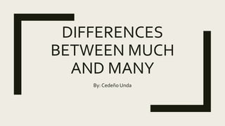 DIFFERENCES
BETWEEN MUCH
AND MANY
By: Cedeño Unda
 