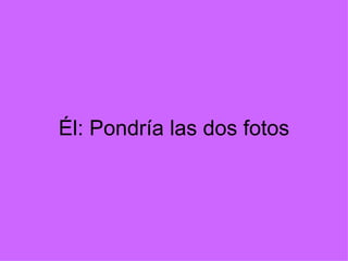 Él: Pondría las dos fotos 
