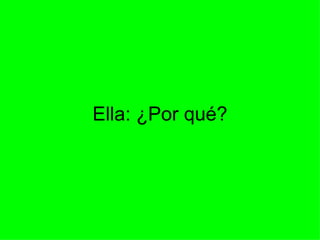 Ella: ¿Por qué? 