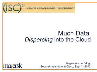 Much Data
Dispersing into the Cloud


                       Jurgen van der Vlugt
     SecureAmsterdam at Cisco, Sept 11 2012
 