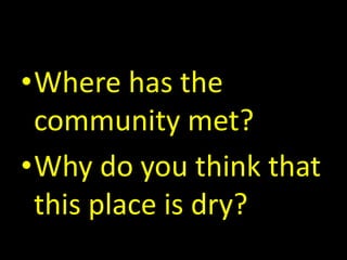 •Where has the
community met?
•Why do you think that
this place is dry?
 
