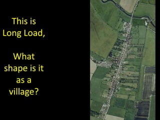 This is
Long Load,
What
shape is it
as a
village?
 
