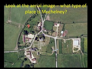 Look at the aerial image – what type of
place is Muchelney?
 
