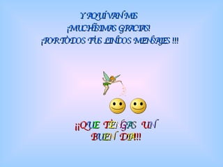 Y AQUÍ VAN MIS  ¡MUCHÍSIMAS GRACIAS!  ¡POR TODOS TUS LINDOS MENSAJES !!! ¡¡Q U E  T E N G A S  U N B U E N   D I A !!! 