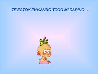 TE ESTOY ENVIANDO TODO MI CARIÑO … 