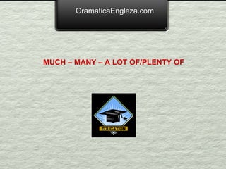 GramaticaEngleza.com MUCH – MANY – A LOT OF/PLENTY OF   