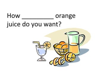 How _________ orange
juice do you want?
 