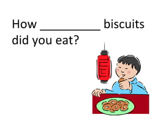How _________ biscuits
did you eat?
 