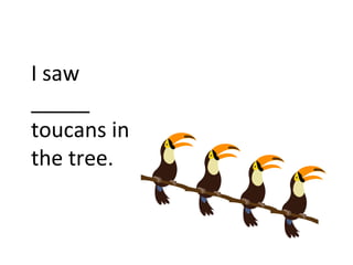 I saw
_____
toucans in
the tree.
 