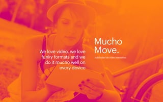 We love video, we love 
funky formats and we 
do it mucho well on 
every device 
publicidad de vídeo interactivo 
 