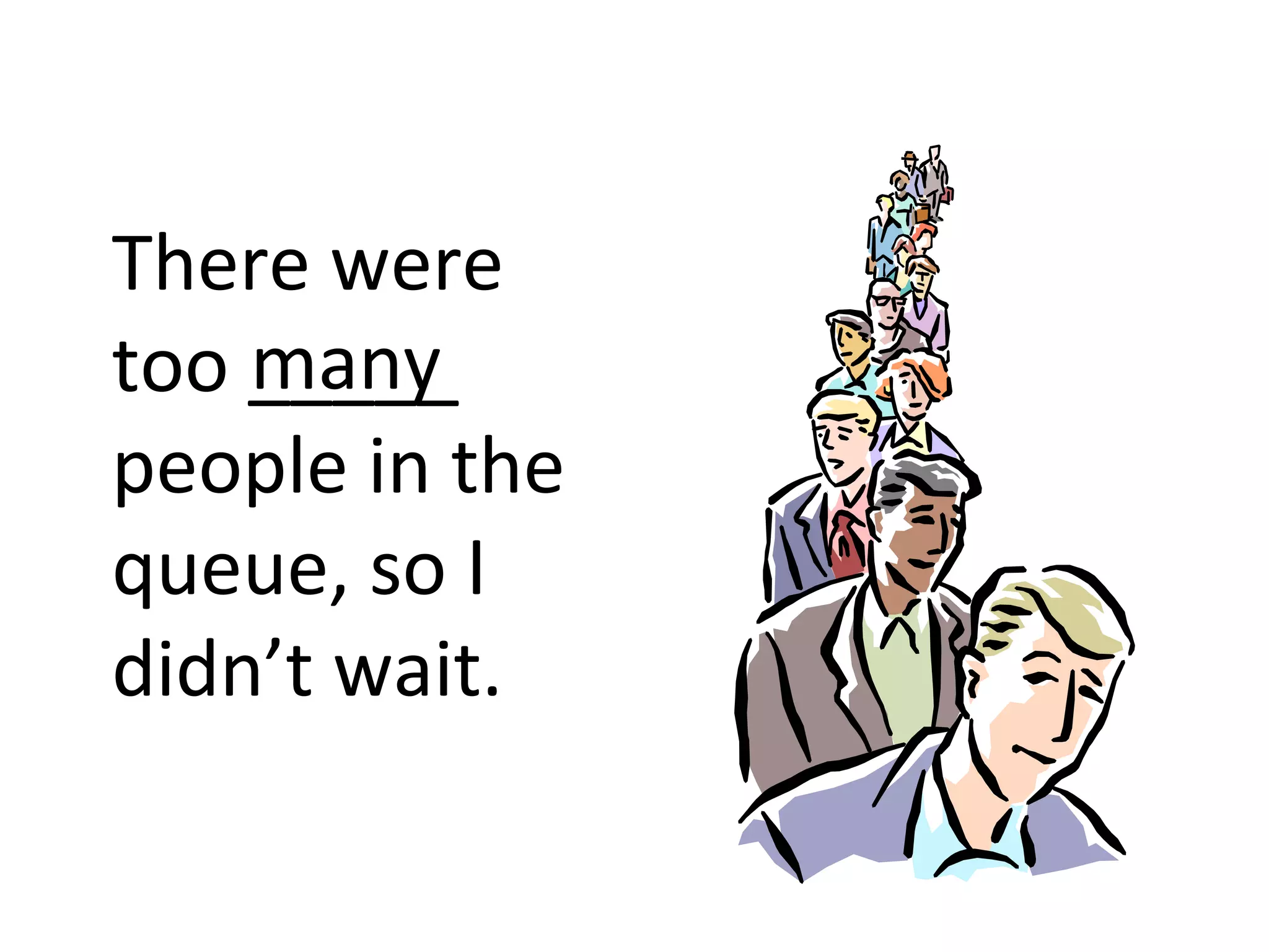 There were too _____ people in the queue, so I didn’t wait. many 