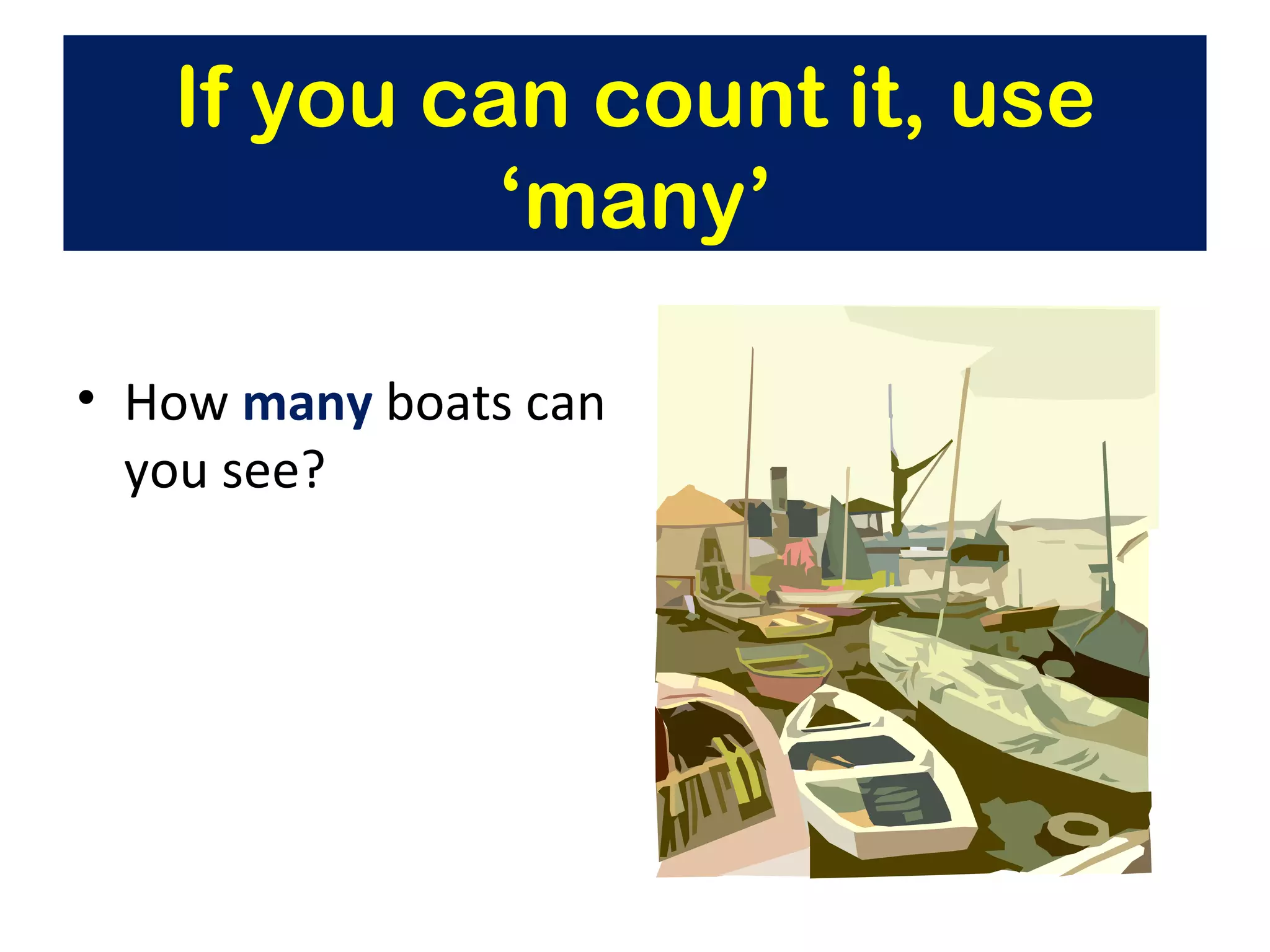 How  many  boats can you see? If you can count it, use ‘many’ 