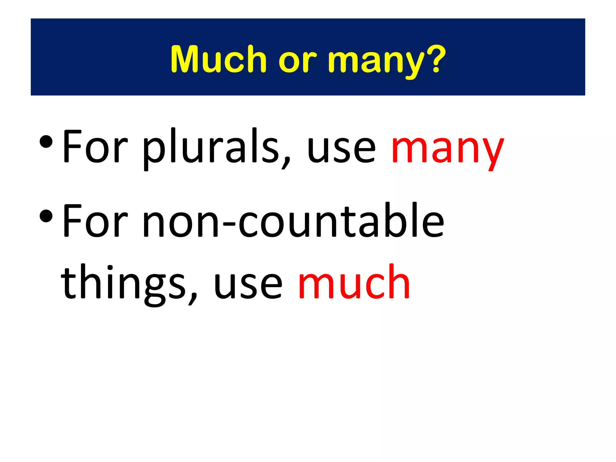 Much or many? For plurals, use  many For non-countable things, use  much 