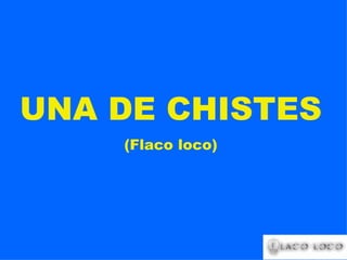UNA DE CHISTES (Flaco loco) 