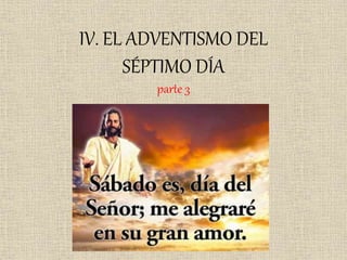 IV. EL ADVENTISMO DEL
SÉPTIMO DÍA
parte 3
 