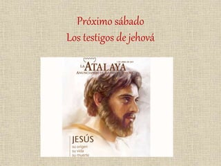 Próximo sábado
Los testigos de jehová
 