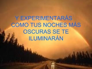 Y EXPERIMENTARÁS  COMO TUS NOCHES MÁS OSCURAS SE TE ILUMINARÁN 