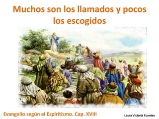 Muchos son los llamados y pocos
            los escogidos




Evangelio según el Espiritismo. Cap. XVIII   Laura Victoria Fuentes
 