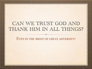CAN WE TRUST GOD AND
THANK HIM IN ALL THINGS?
Even in the midst of great adversity?
 