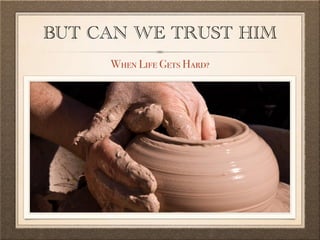 BUT CAN WE TRUST HIM
When Life Gets Hard?
 