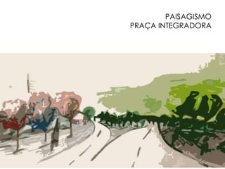 PAISAGISMO 
PRAÇA INTEGRADORA 
 