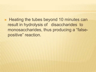  Heating the tubes beyond 10 minutes can result in hydrolysis of   disaccharides  to monosaccharides, thus producing a “false-positive” reaction.