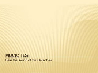 Mucic TestHear the sound of the Galactose